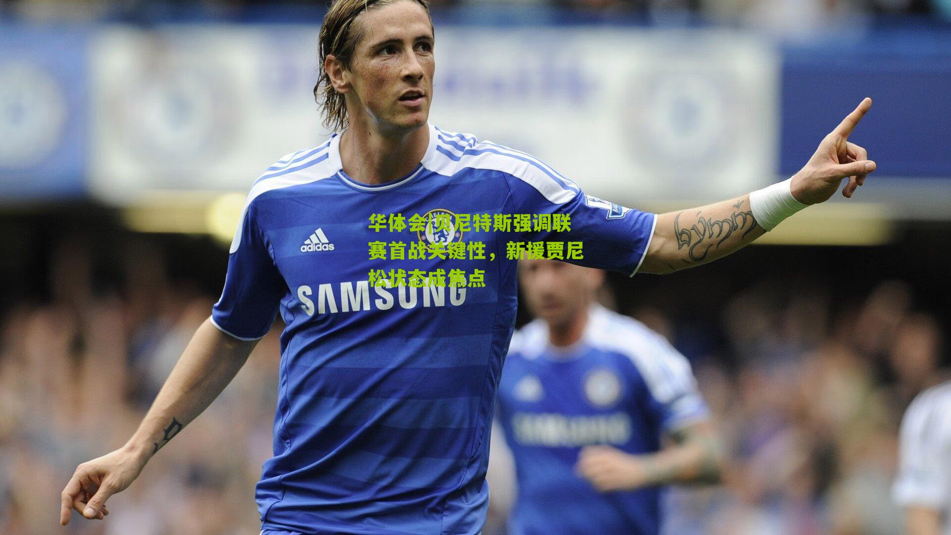 贝尼特斯强调联赛首战关键性，新援贾尼松状态成焦点