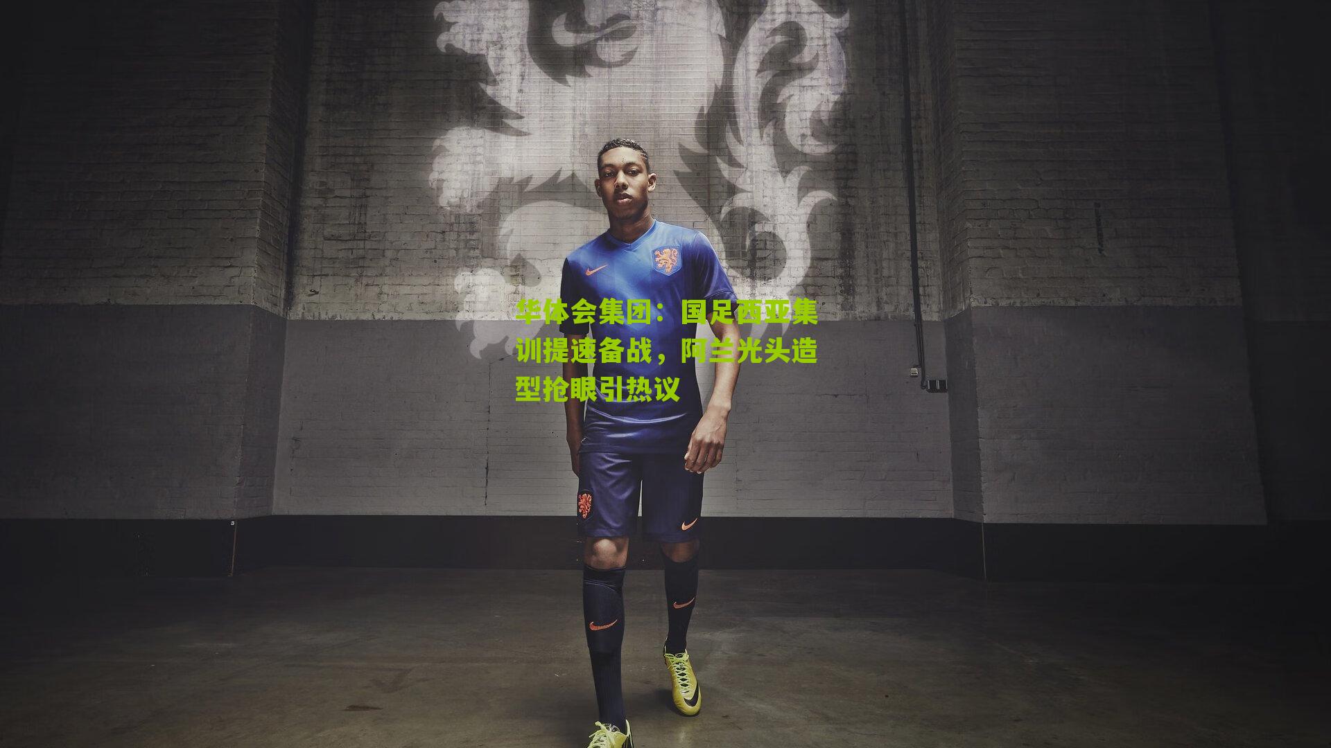 国足西亚集训提速备战,阿兰光头造型抢眼引热议