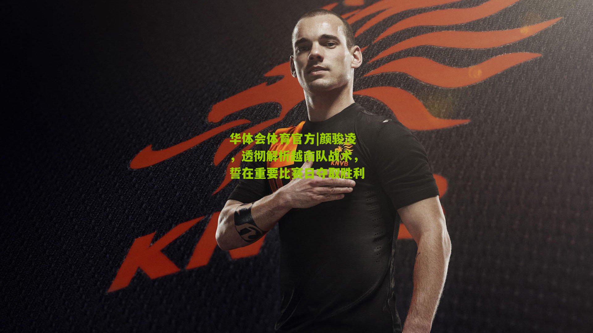 颜骏凌，透彻解析越南队战术，誓在重要比赛日夺取胜利