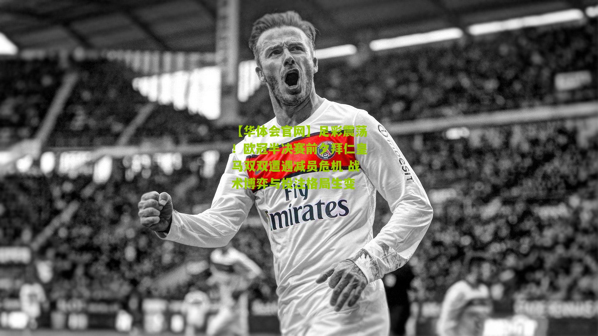 足彩震荡！欧冠半决赛前夕拜仁皇马双双遭遇减员危机 战术博弈与投注格局生变