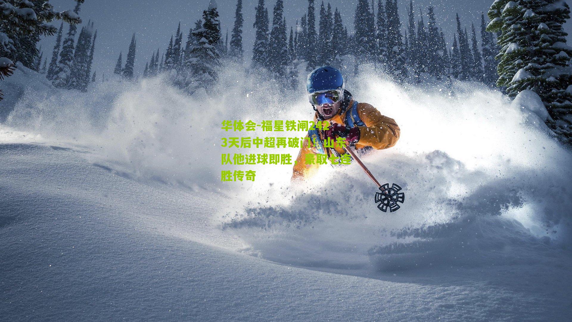 福星铁闸2423天后中超再破门!山东队他进球即胜,豪取七连胜传奇