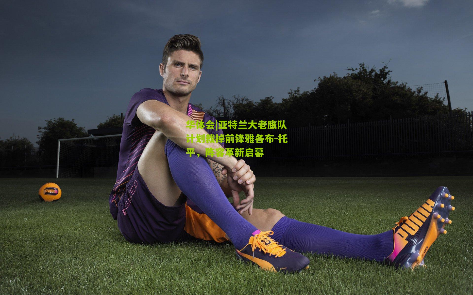 亚特兰大老鹰队计划裁掉前锋雅各布-托平,阵容革新启幕