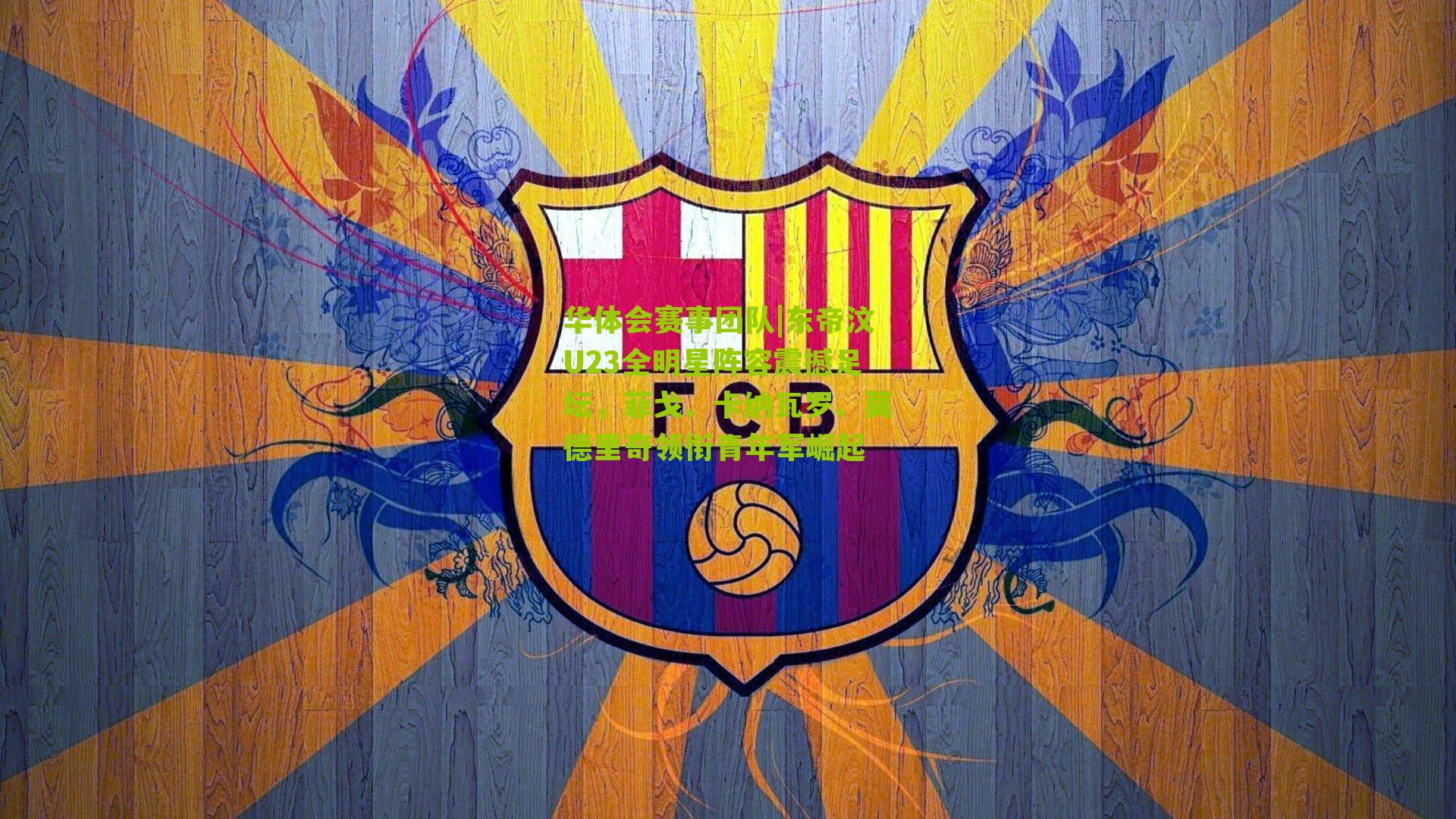 东帝汶U23全明星阵容震撼足坛，菲戈、卡纳瓦罗、莫德里奇领衔青年军崛起