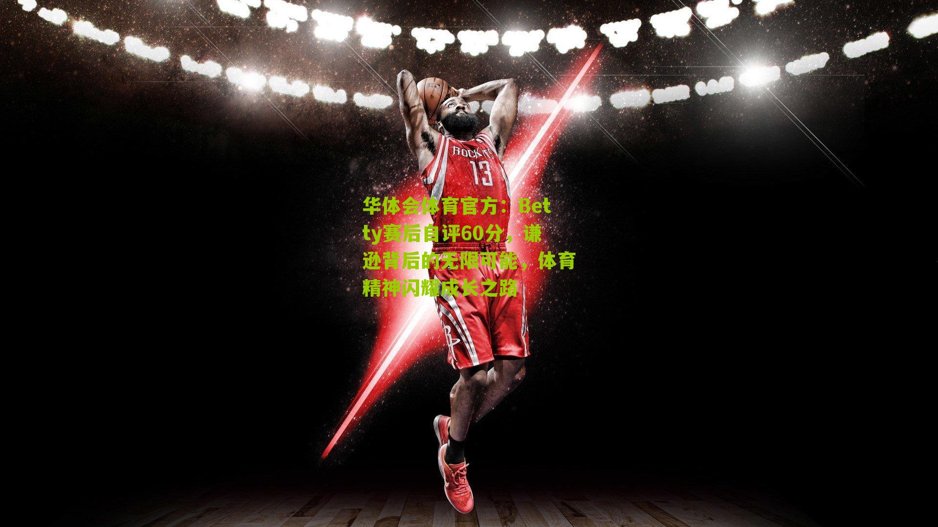 Betty赛后自评60分,谦逊背后的无限可能,体育精神闪耀成长之路