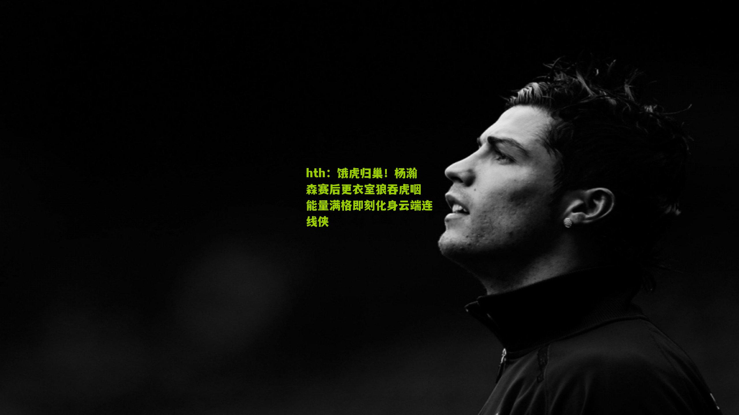 hth：饿虎归巢！杨瀚森赛后更衣室狼吞虎咽 能量满格即刻化身云端连线侠